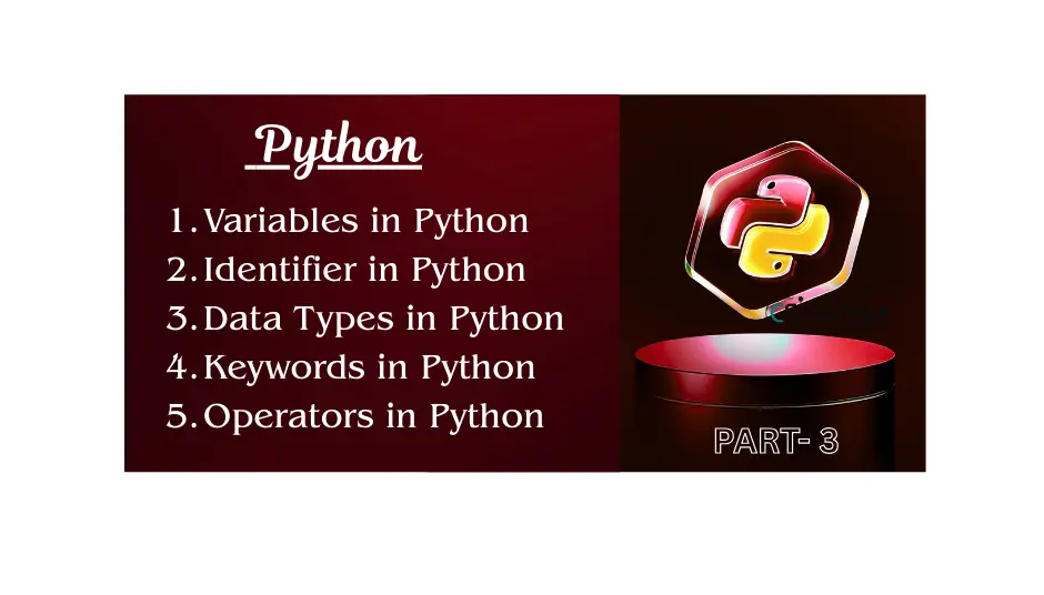 Write the full details of Variables , Identifier , Data Types , Keywords & Operators in Python : PART-3